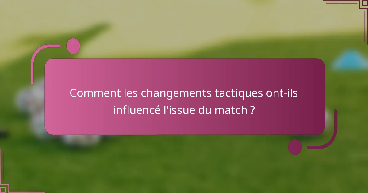 Comment les changements tactiques ont-ils influencé l'issue du match ?