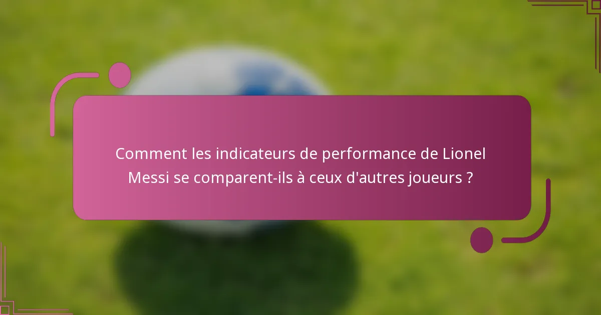 Comment les indicateurs de performance de Lionel Messi se comparent-ils à ceux d'autres joueurs ?