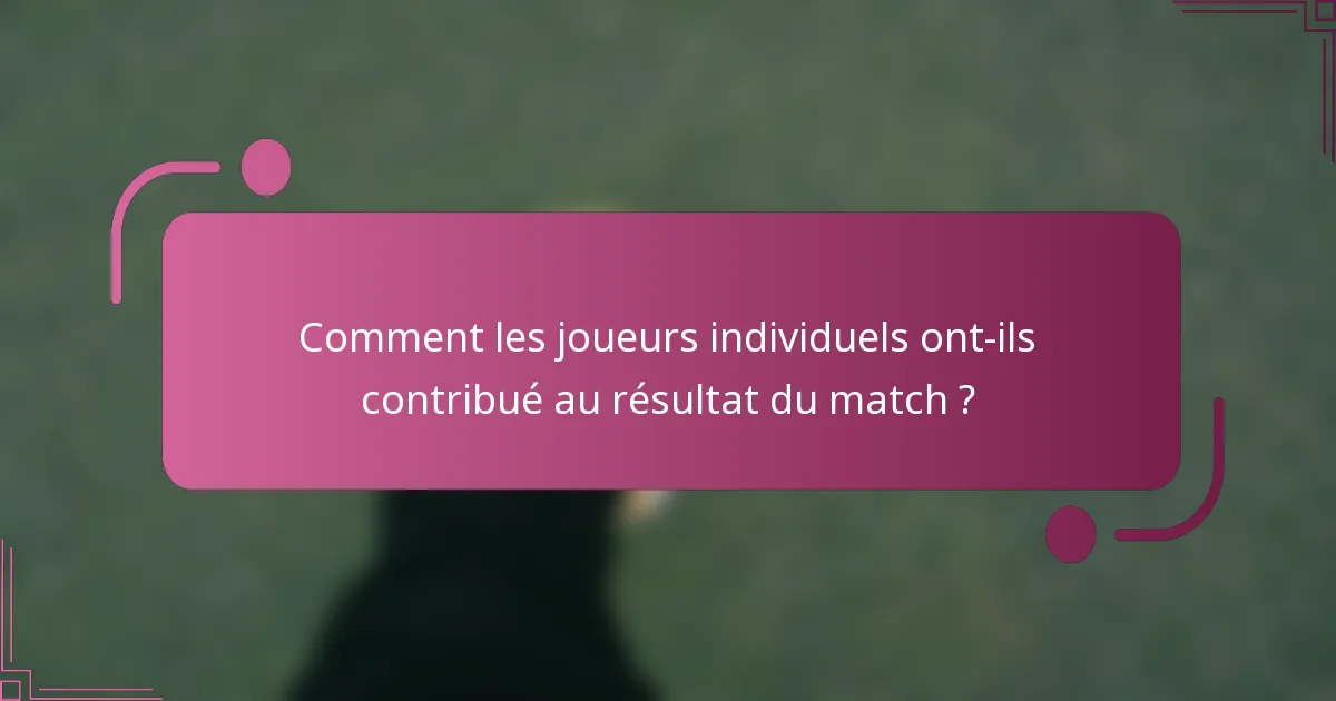 Comment les joueurs individuels ont-ils contribué au résultat du match ?
