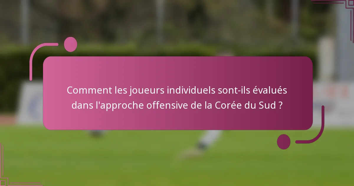 Comment les joueurs individuels sont-ils évalués dans l'approche offensive de la Corée du Sud ?