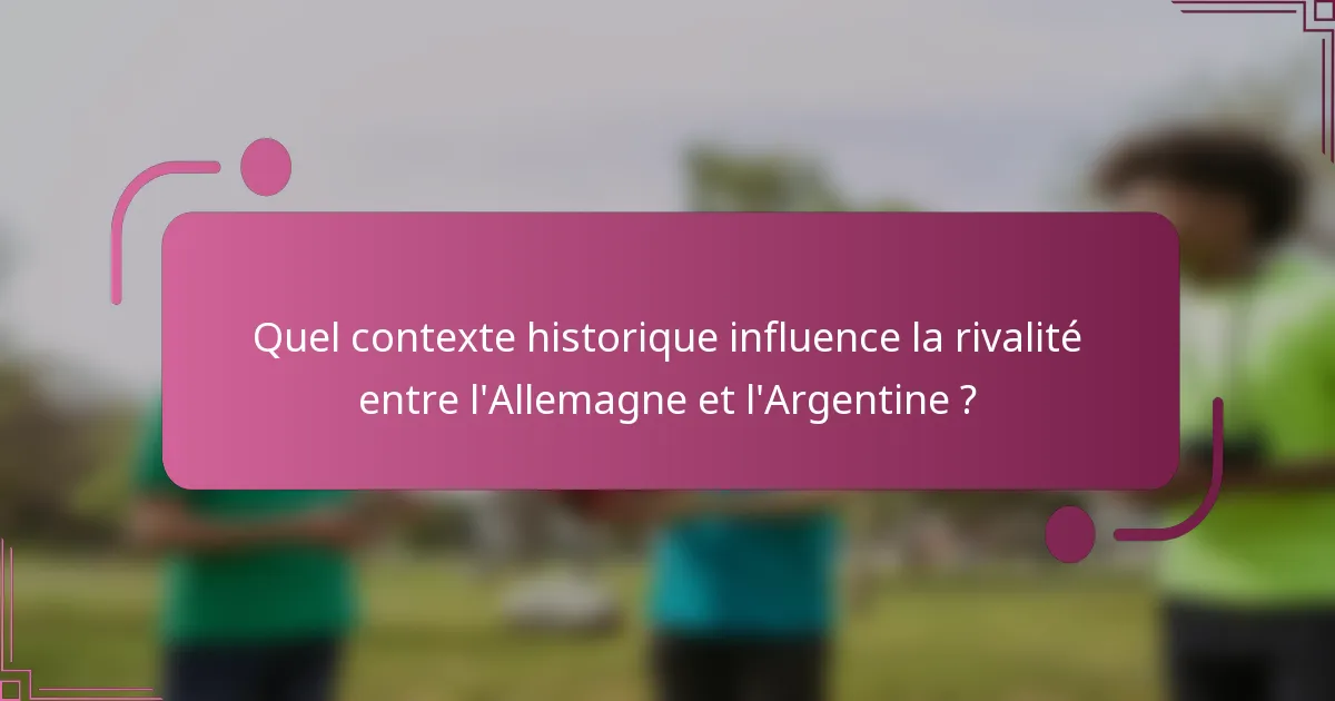 Quel contexte historique influence la rivalité entre l'Allemagne et l'Argentine ?