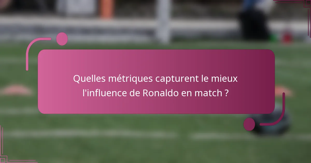 Quelles métriques capturent le mieux l'influence de Ronaldo en match ?