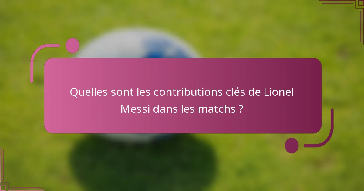 Quelles sont les contributions clés de Lionel Messi dans les matchs ?