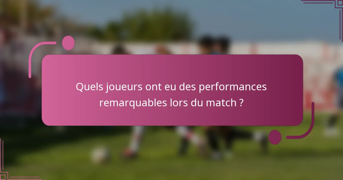 Quels joueurs ont eu des performances remarquables lors du match ?