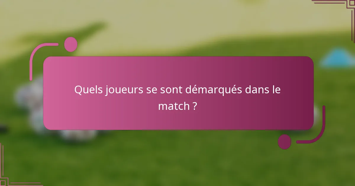 Quels joueurs se sont démarqués dans le match ?