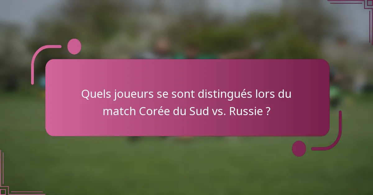 Quels joueurs se sont distingués lors du match Corée du Sud vs. Russie ?