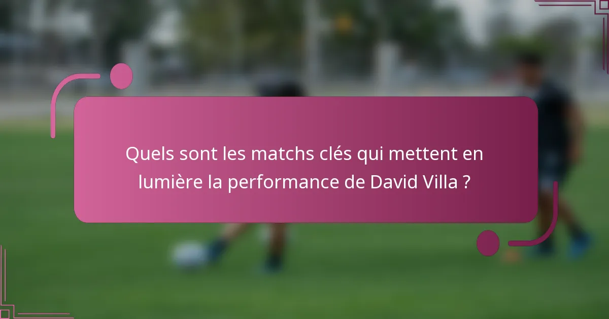 Quels sont les matchs clés qui mettent en lumière la performance de David Villa ?