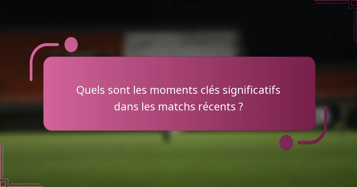 Quels sont les moments clés significatifs dans les matchs récents ?