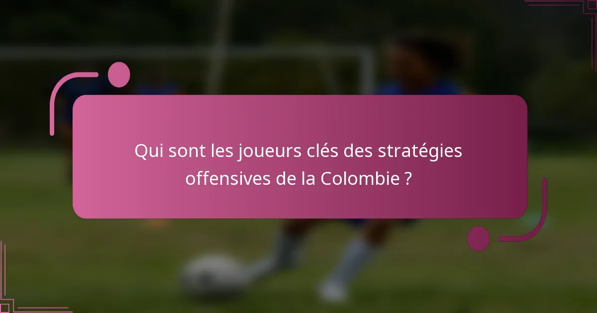 Qui sont les joueurs clés des stratégies offensives de la Colombie ?